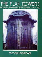 The Flak Towers in Berlin, Hamburg and Vienna 1940-1950 by Michael Foedrowitz